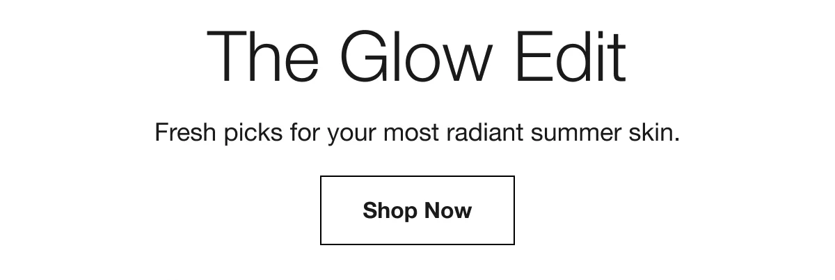 The Glow Edit | Fresh picks for your most radiant summer skin. | Shop Now