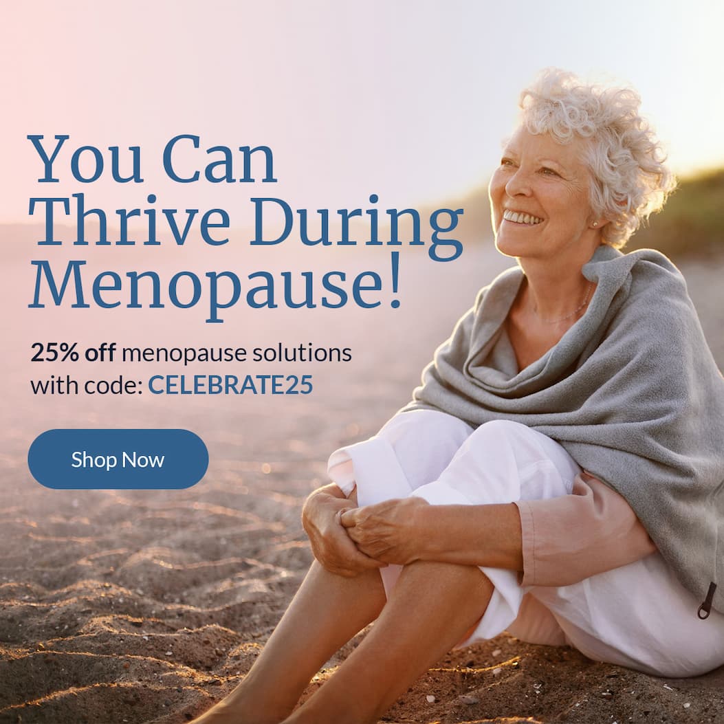 You Can Thrive During Menopause! | 25% off menopause solutions with code: CELEBRATE25 | Shop Now