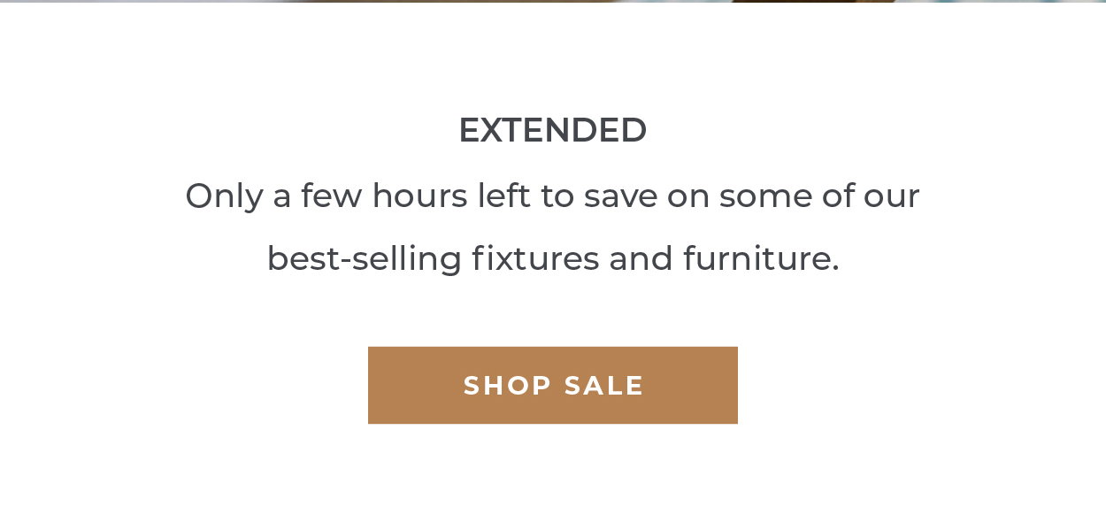 Extended Only a few hours left to save on some of our best-selling fixtures and furniture.  [Shop Sale]
