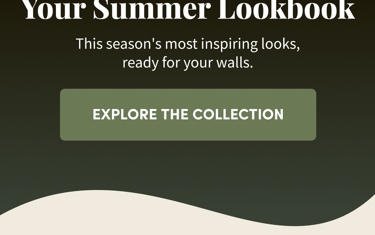 Your Summer Lookbook. This season's most inspiring looks, ready for your walls. Explore the Collection.