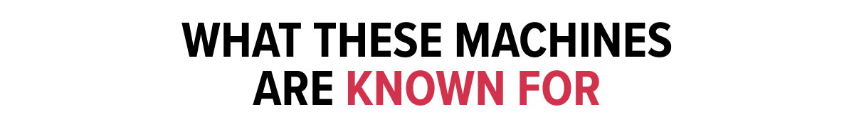 What these machines are known for: