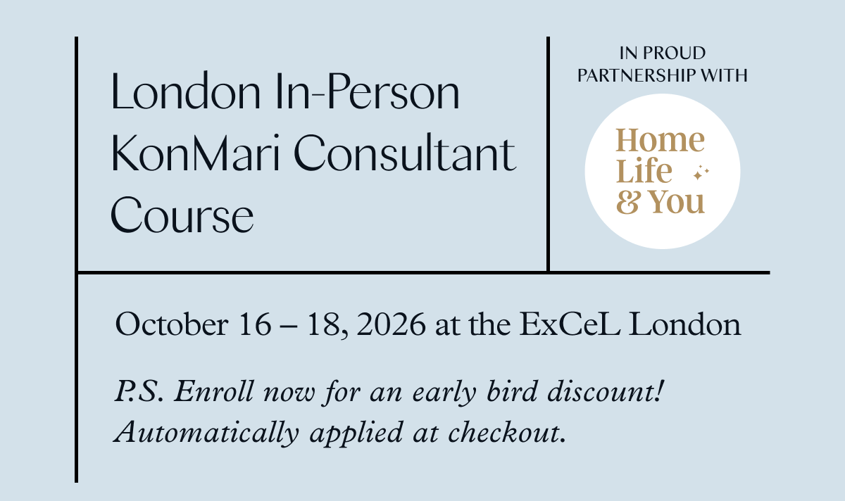 London In-Person KonMari Consultant Course (October 16-18, 2026 at the ExCeL London) P.S. Enroll now for an early bird discount! Automatically applied at checkout. 