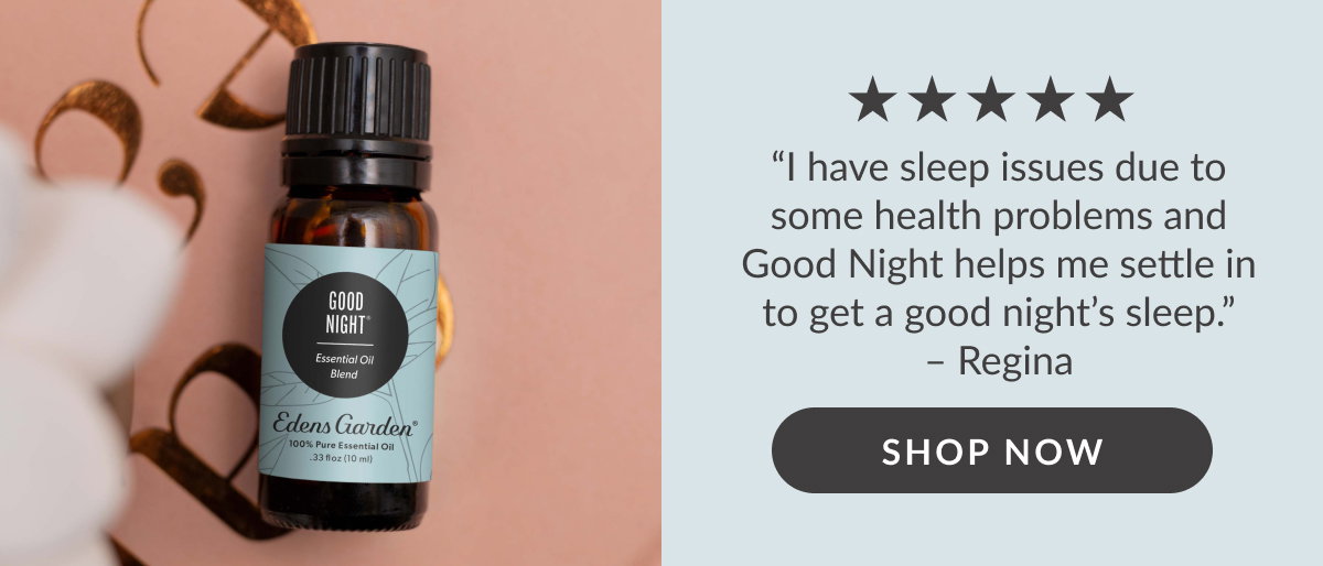 ****** “I have sleep issues due to some health problems and Good Night helps me settle in to get a good night's sleep. ” - Regina | SHOP NOW