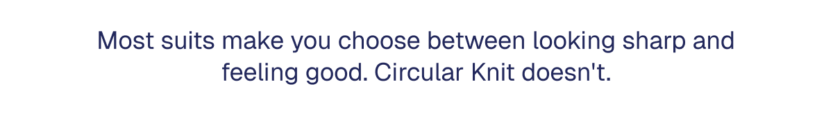 Most suits make you choose between looking sharp and feeling good. Circular Knit doesn't.