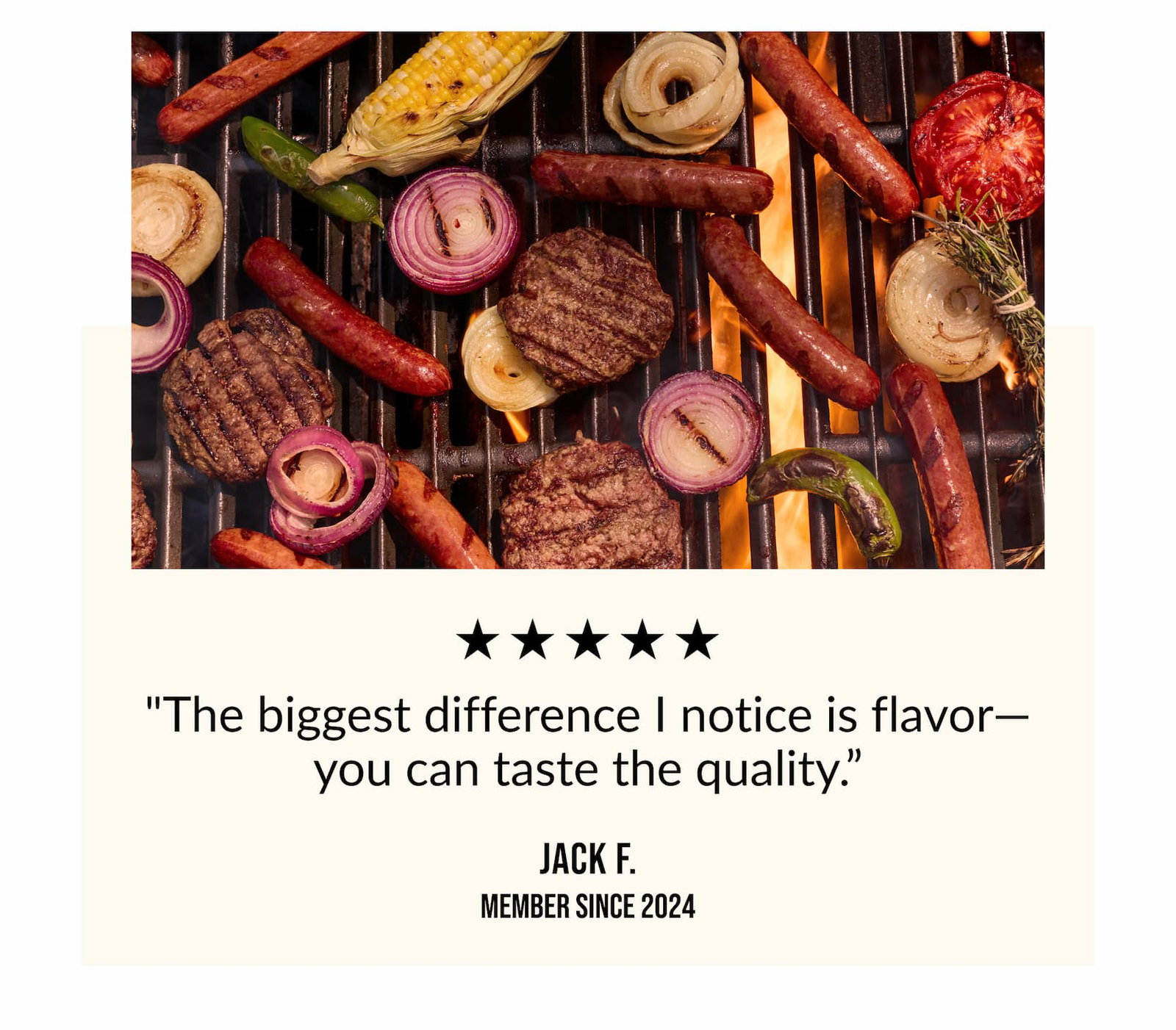 "The biggest difference I notice is flavor, you can taste the quality" - Jack F. 