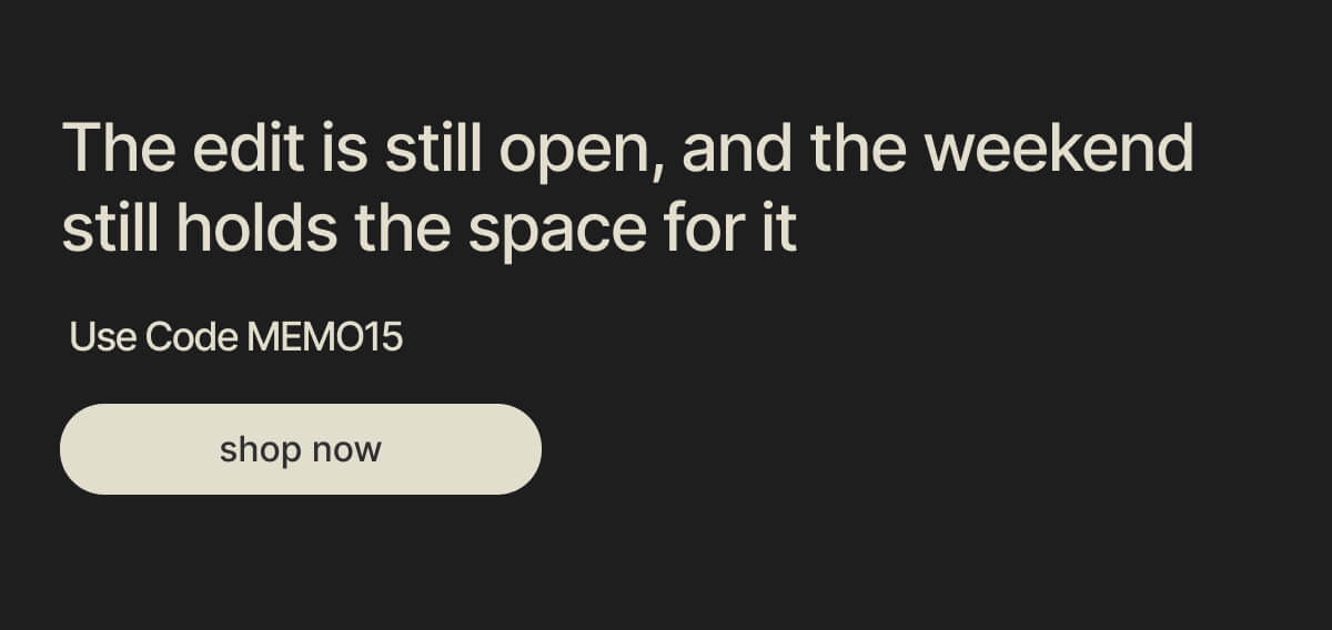 The edit is still open, and the weekend still holds the space for it - Use Code MEMO15 - shop now