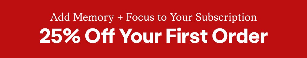 Add Memory + Focus to Your Subscription 25% Off Your First Order