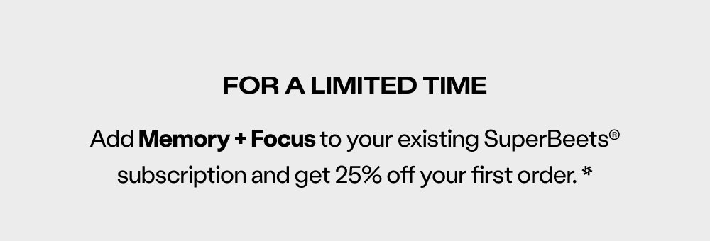 For a limited time Add Memory + Focus to your existing SuperBeets® subscription and get 25% off your first order. *
