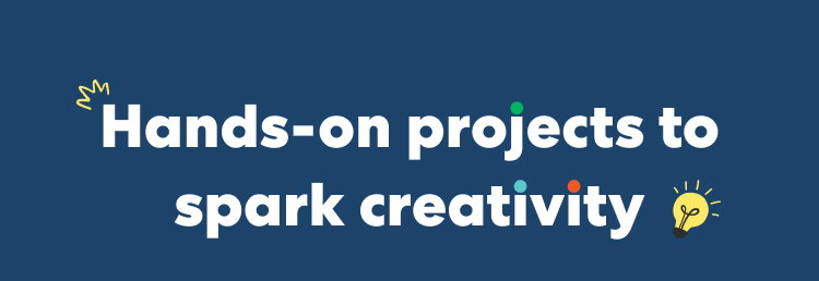 Hands-on projects to spark creativity