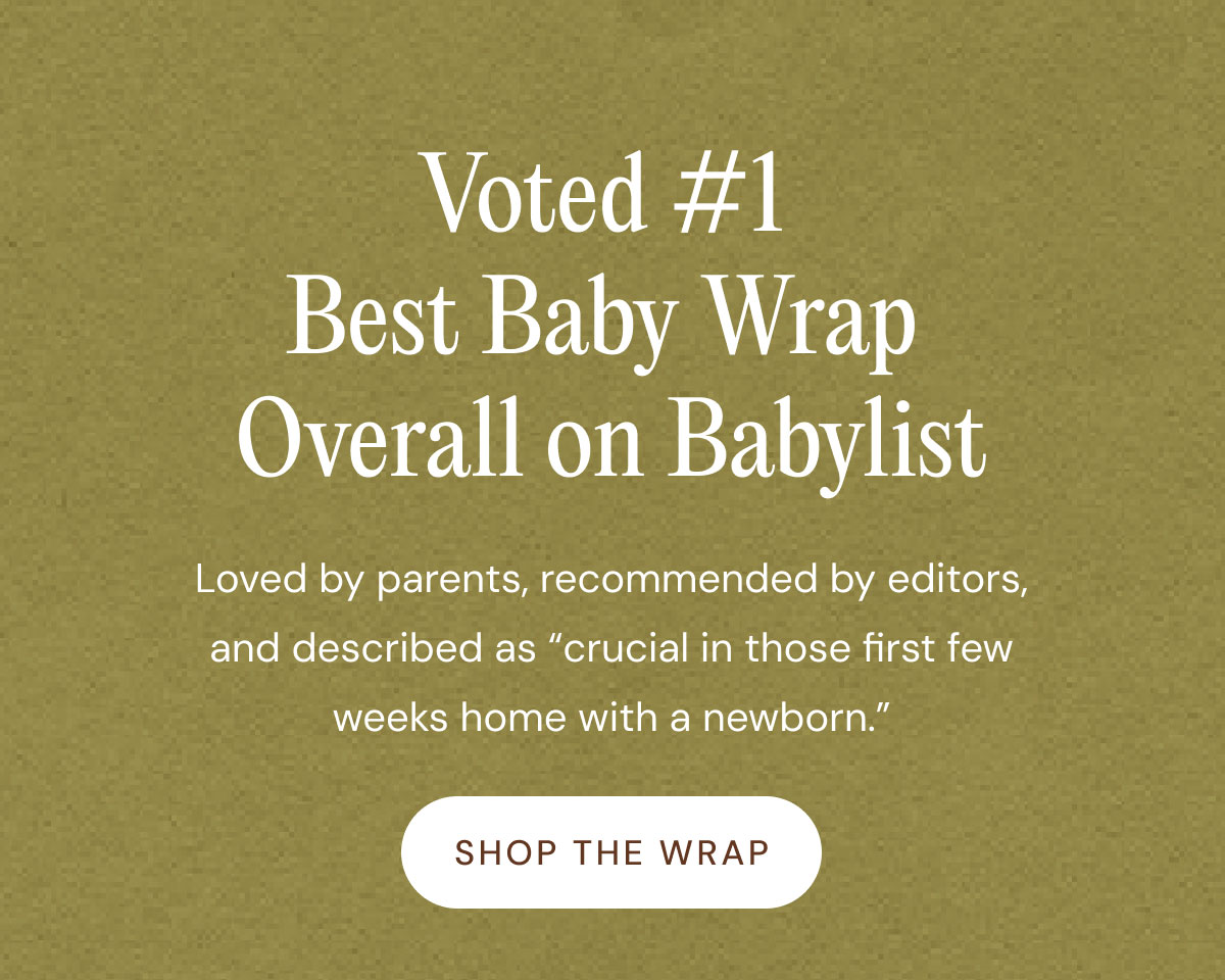 Voted #1  Best Baby Wrap  Overall on Babylist Introducing Loved by parents, recommended by editors, and described as “crucial in those first few weeks home with a newborn.” shop The Wrap