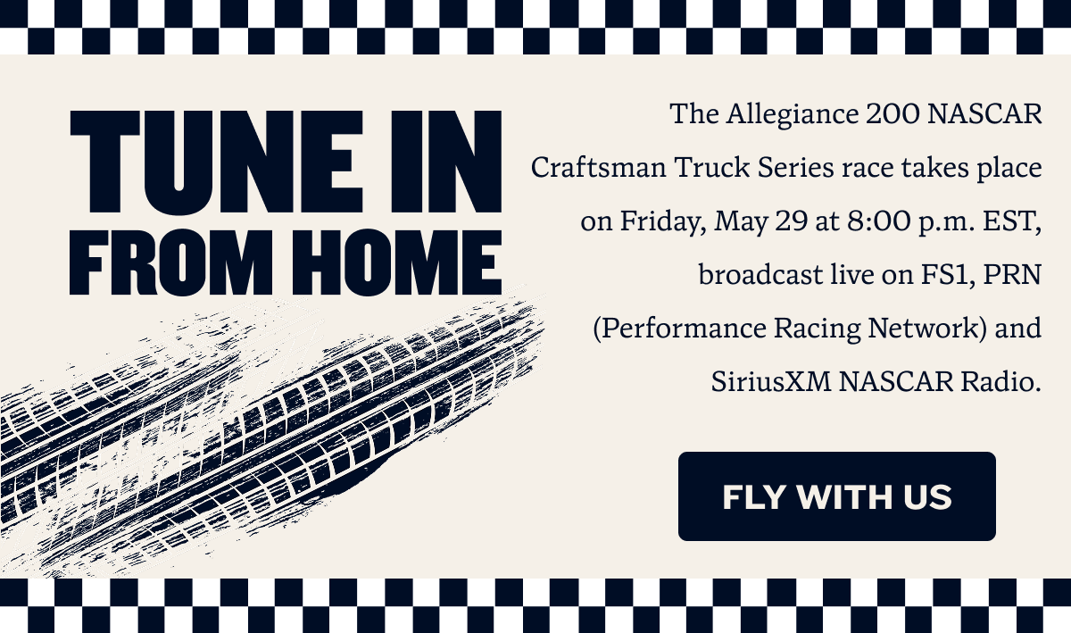 The Allegiance 200 NASCAR Craftsman Truck Series race takes place on Friday, May 29 at 8:00 p.m. EST, broadcast live on FS1, PRN (Performance Racing Network) and SiriusXM NASCAR Radio. | FLY WITH US