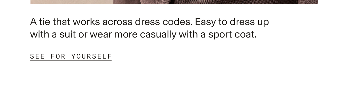 Cropped image showing the bottom portion of a lifestyle photo above a text block. "A tie that works across dress codes. Easy to dress up with a suit or wear more casually with a sport coat." "SEE FOR YOURSELF" "Find Your Color"