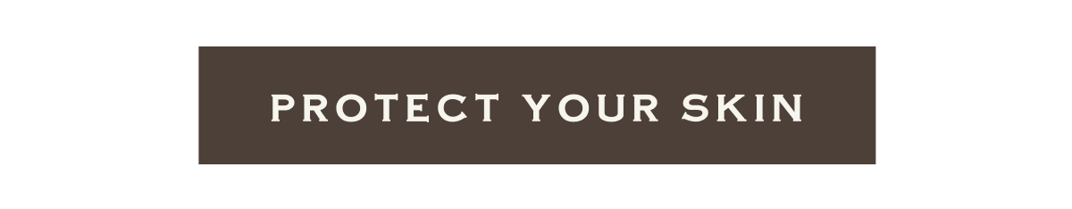 PROTECT YOUR SKIN