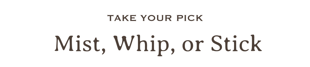 Take Your Pick | Mist, Whip, or Stick