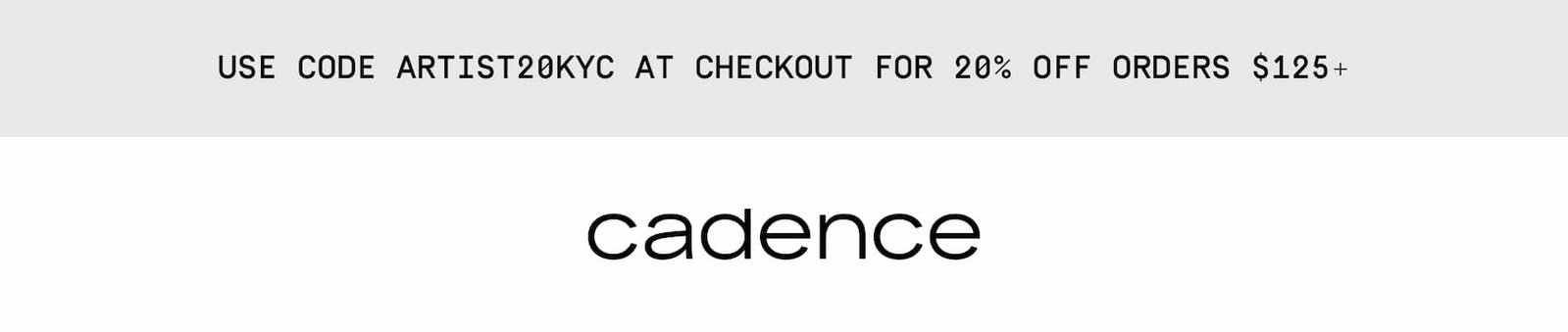Click to shop Cadence. Cadence logo. Use code ARTIST20KYC at checkout for 20% off orders $125+