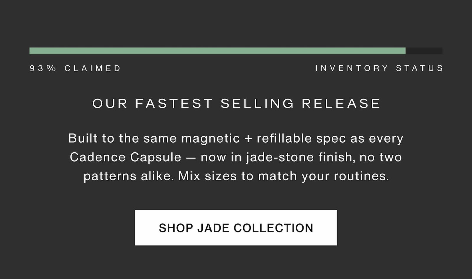 Click to shop the Jade Collection. Our fastest selling release is 93% claimed. Built to the same magnetic + refillable spec as every Cadence Capsule — now in jade-stone finish, no two patterns alike. Mix sizes to match your routines.