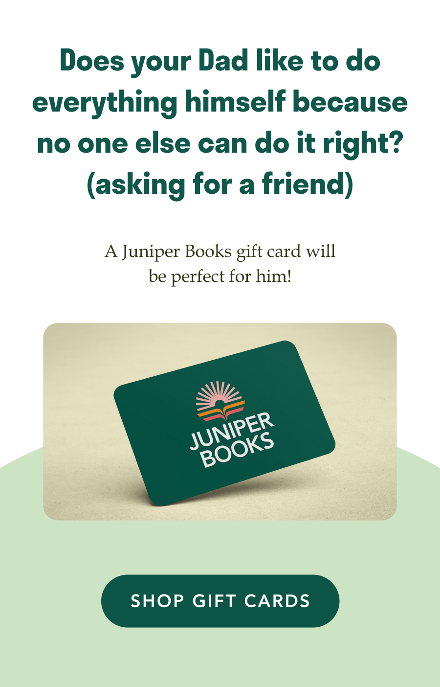 Does your Dad like to do everything himself because no on else can do it right? (asking for a friend) A Juniper Books gift card will be perfect for him!