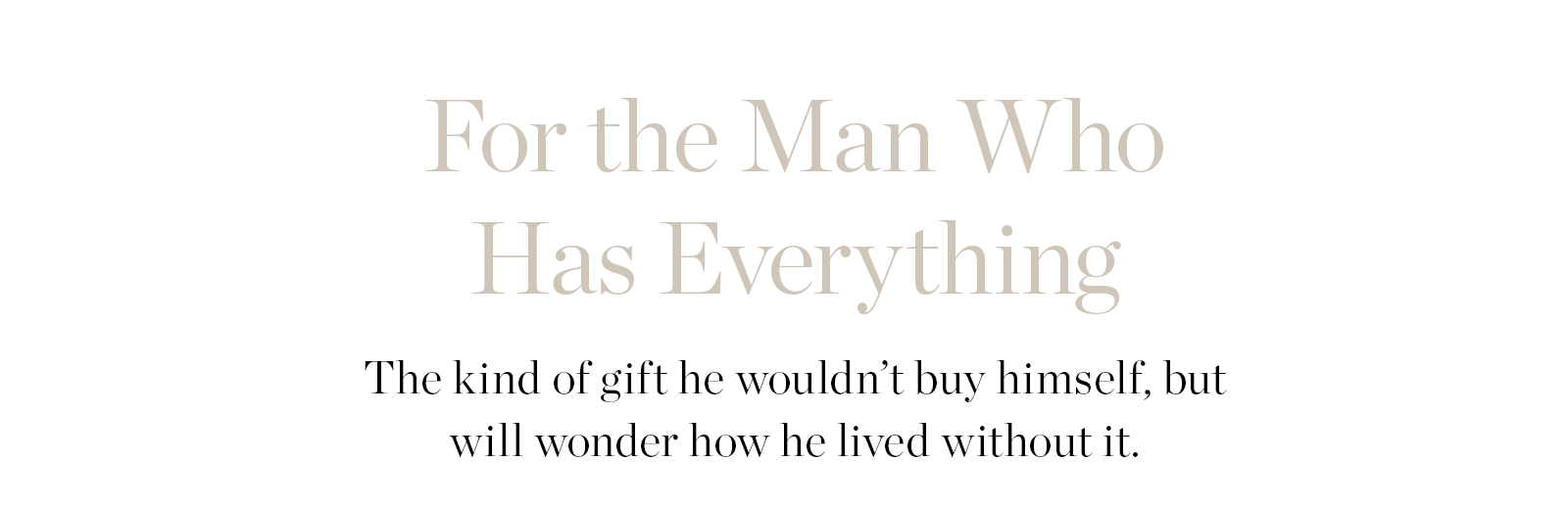 FOR THE MAN WHO HAS EVERYTHING