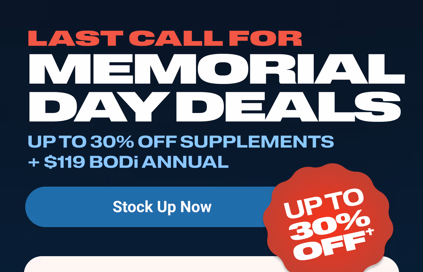 LAST CALL FOR MEMORIAL DAY DEALS: UP TO 30% OFF SUPPLEMENTS + $119 BODi Annual. Stock Up Now. Up to 30% Off†