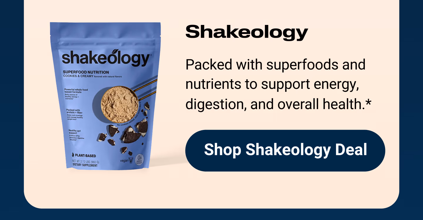 Shakeology: Packed with superfoods and nutrients to support energy, digestion, and overall health.* Shop Shakeology Deal