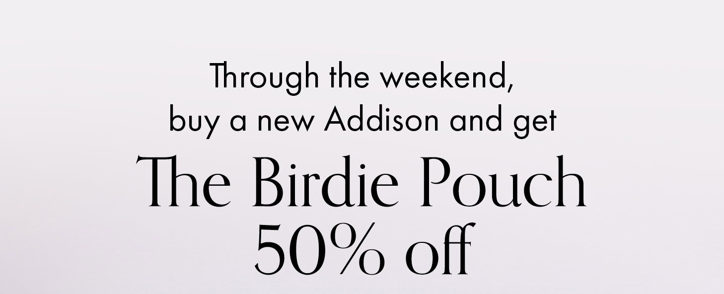 Through the weekend, buy a new Addison and get the Birdie Pouch 50% off!