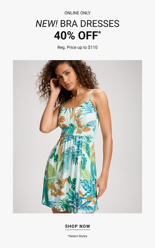 Online only NEW! Bra DRESSES 40% off* Reg. Price up to $110 Shop now *Select styles