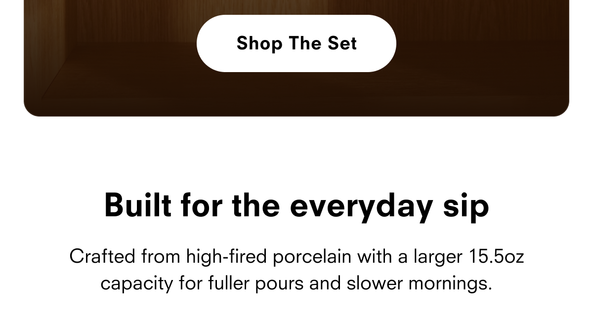 Shop The Set Built for the everyday sip Each mug holds 15.5 oz and keeps it warmer, longer. Made from high-fired porcelain with a comfortable handle.