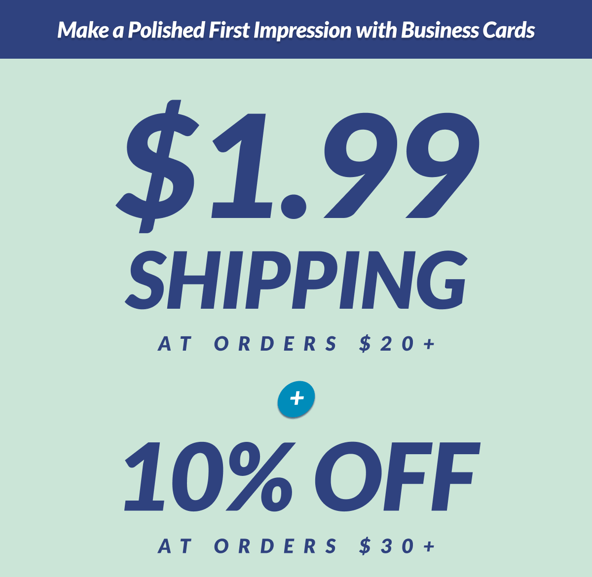 Make a Polished First Impression with Business Cards. $1.99 Shipping at Orders $20 + 10% Off at Orders $30+