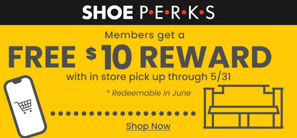Shoe Perks Members get a $10 reward with in store pick up through 5/31 Redeemable in June Shop Now