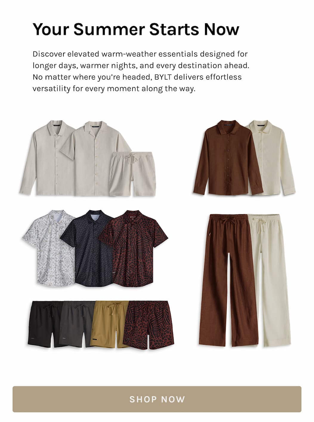 Your Summer Starts Now | Discover elevated warm-weather essentials designed for longer days, warmer nights, and every destination ahead. No matter where you’re headed, BYLT delivers effortless versatility for every moment along the way.