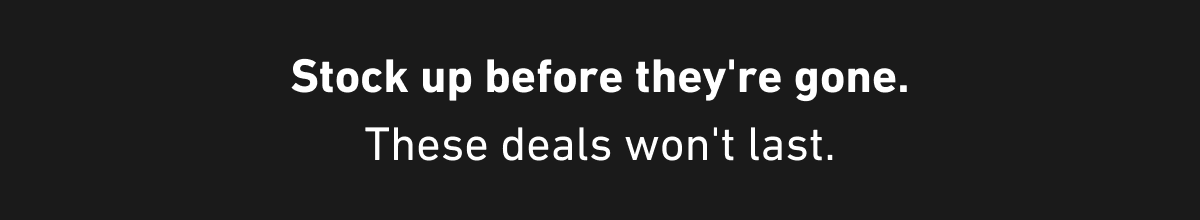 Stock up before they're gone. These deals won't last.