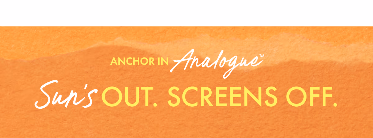 Anchor in Analogue | Sun's Out. Screens Off.
