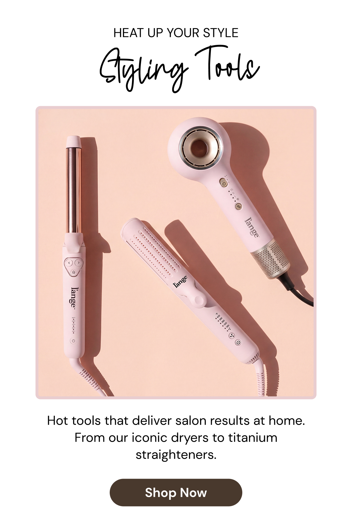 Heat Up Your Style Styling Tools collection featuring L’ange hair tools on a blush background, including a curling wand, straightener, and hair dryer. Text reads: “Hot tools that deliver salon results at home. From our iconic dryers to titanium straighteners.” Shop Now.