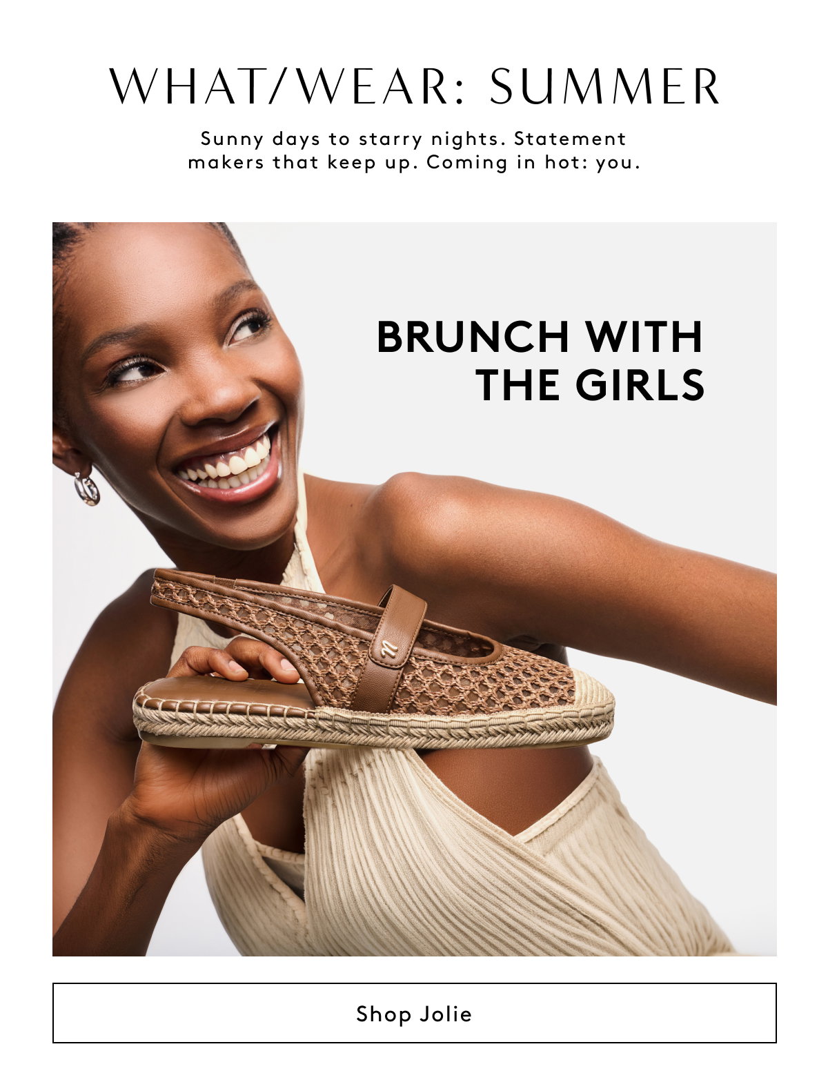 What/Wear: Summer | Sunny Days To Starry Nights. Statement Makers That Keep Up. Coming In Hot: You. | Brunch With The Girls | Shop Jolie