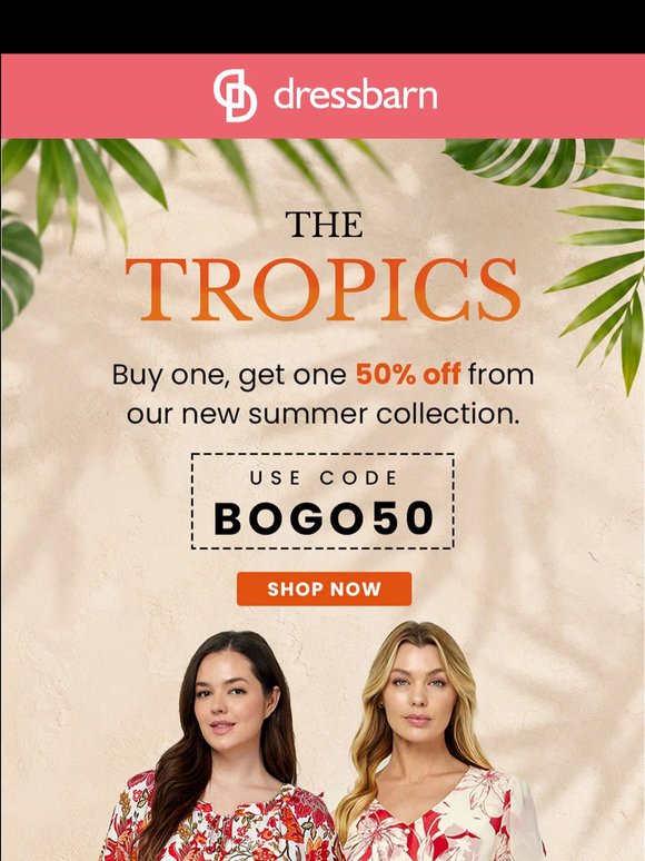 THE TROPICS ARE IN. BUY ONE, GET ONE 50% OFF.