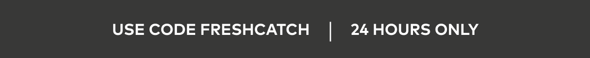 Use Code FRESHCATCH | 24 Hours Only