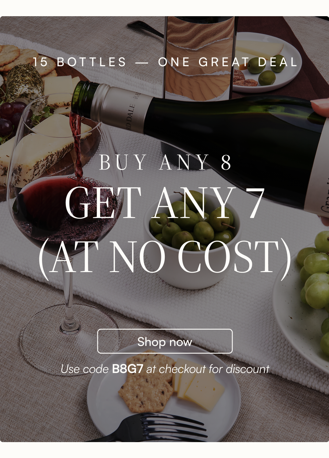 15 bottles, one great deal. Buy any 8, get any 7 at no cost. Shop now and use code B8G7 at checkout for discount.