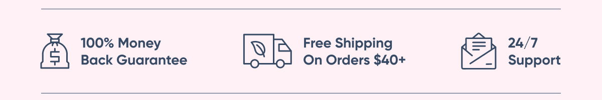 100% Money Back Guarantee, Free Shipping On Orders $40+, 24/7 Support