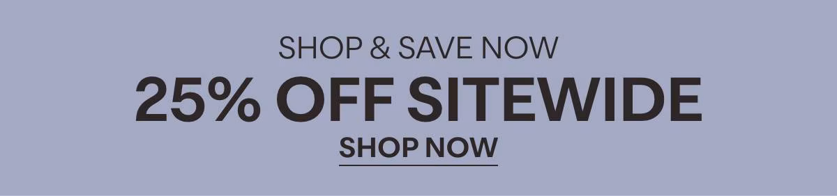 SHOP & SAVE NOW - 25% OFF SITEWIDE - SHOP NOW »