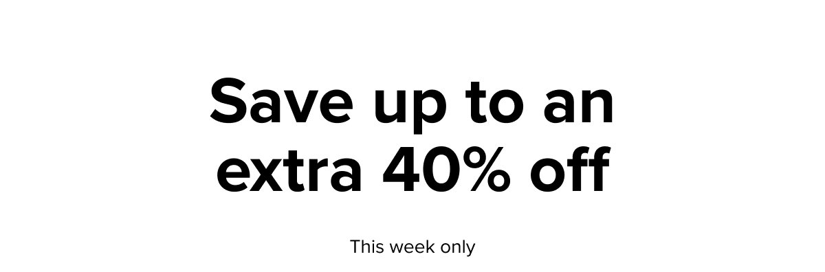 Save up to an extra 40% off, this week only.