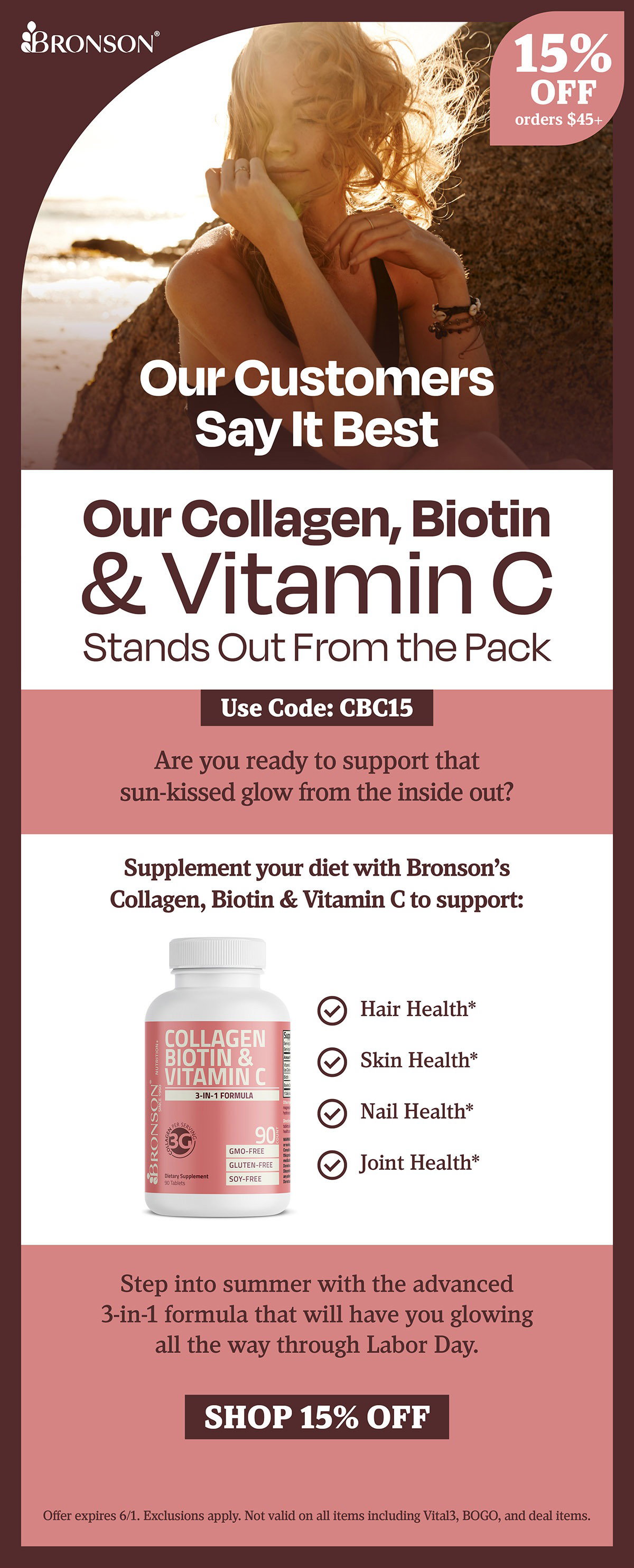 Bronson Vitamins | Our Customers Say It Best - Our Collagen, Biotin & Vitamin C Stands Out from the Pack | Take 15% OFF all orders $45+ with code: CBC15 | Offer expires 6/1. Exclusions apply. Not valid on all items including Vital3, BOGO, and deal items.