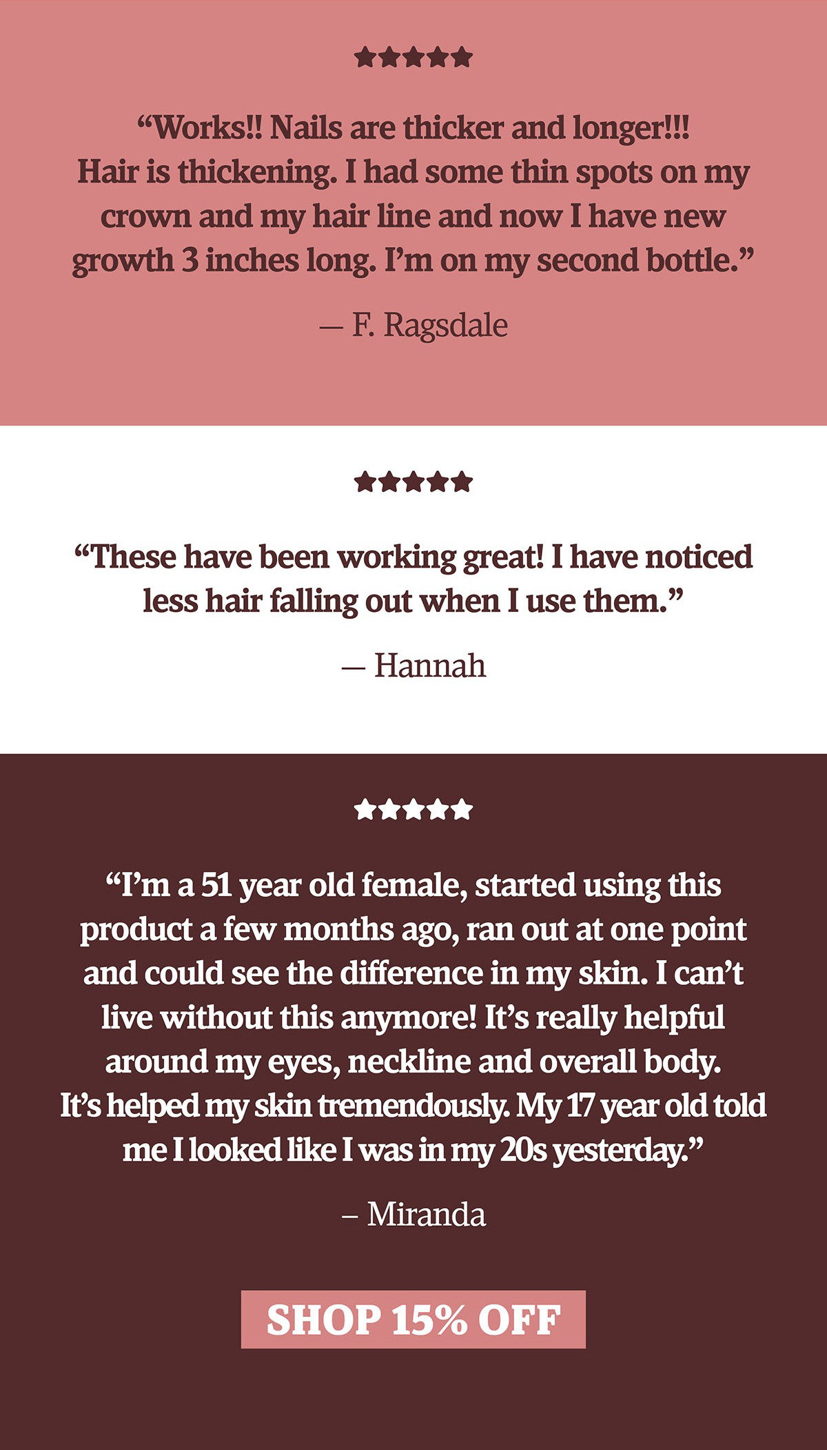 "Works!! Nails are thicker and longer!!! Hair is thickening. I had some thin spots on my crown and my hair line and now I have new growth 3 inches long. I'm on my second bottle." - F. Ragsdale