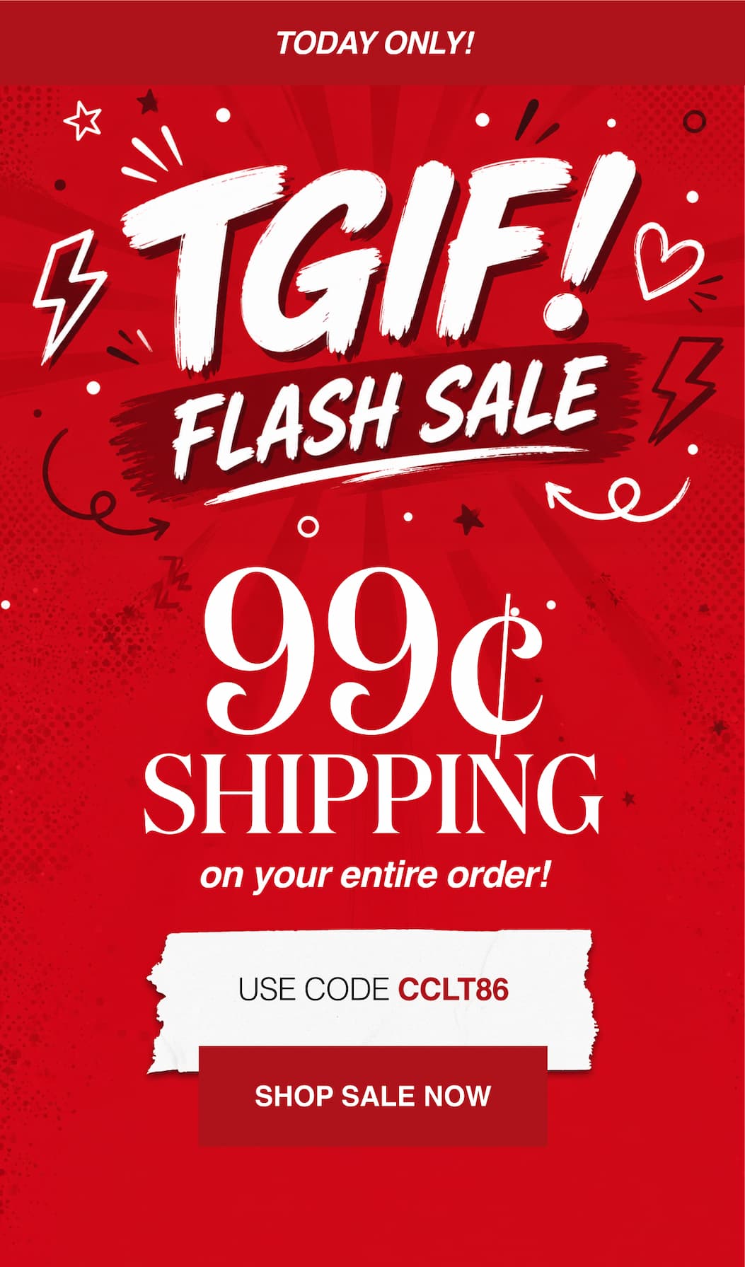 TGIF Flash Sale 99¢ Shipping on your entire order!