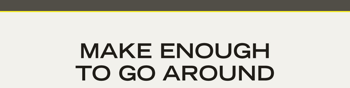 Make Enough To Go Around