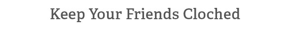 Keep Your Friends Cloched