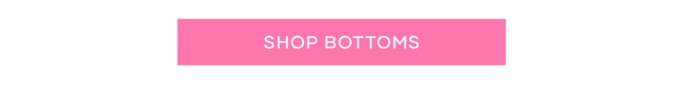 Shop Bottoms >> Shop Now
