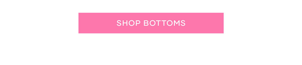 Shop Bottoms >> Shop Now