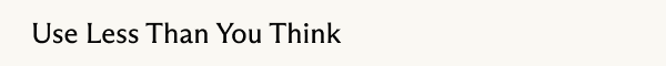 Use less than you think 