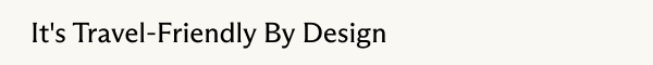It's travel-friendly by design 