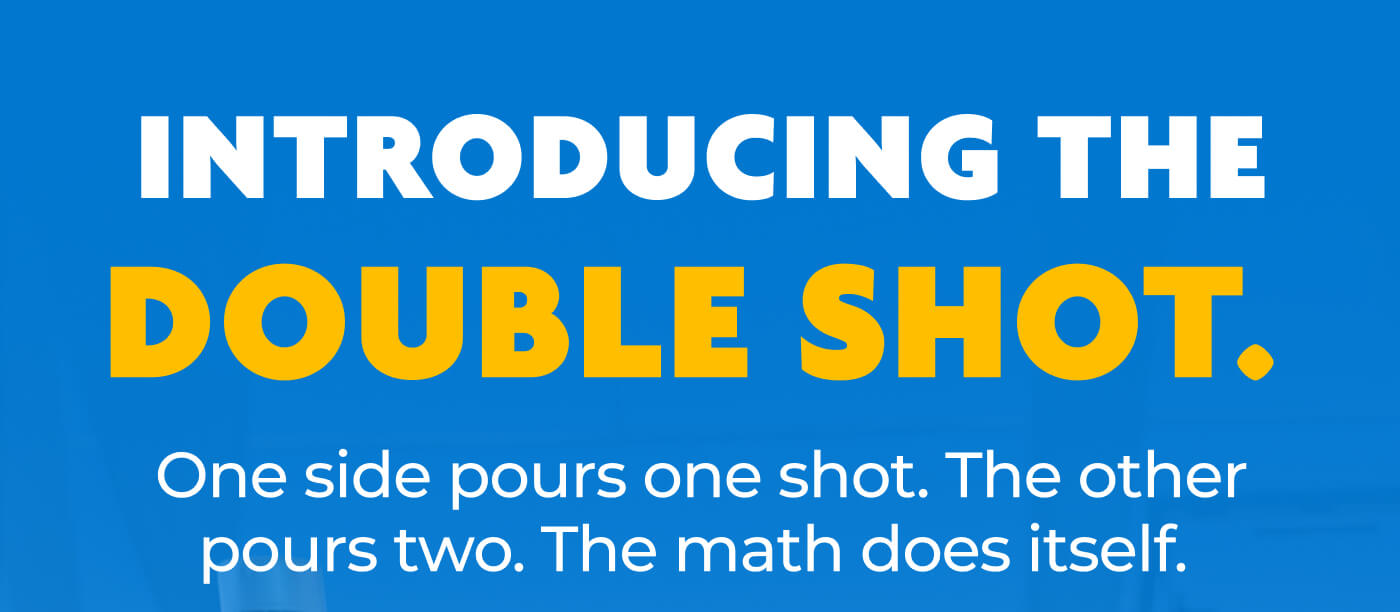 Introducing the Double Shot. One side pours one shot. The other pours two. The math does itself. 